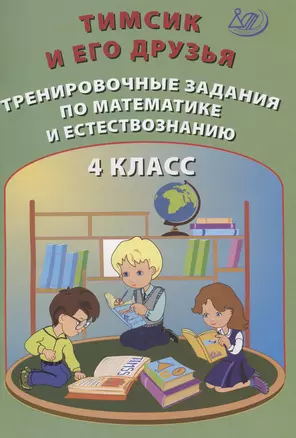 Тимсик и его друзья. 4 класс. Тренировочные задания по математике и естествознанию. Учебное пособие — 2864910 — 1