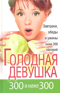 Голодная девушка. 300 и ниже 300. Завтраки, обеды и ужины