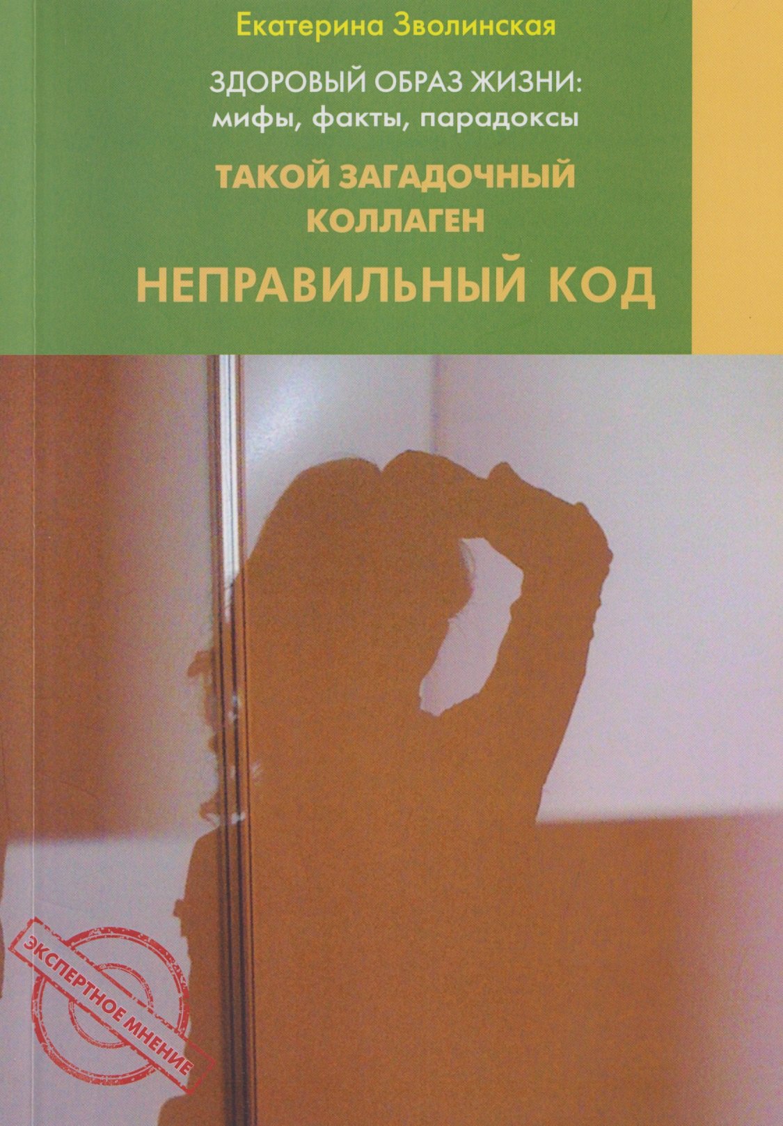 Здоровый образ жизни: Мифы факты парадоксы. Такой загадочный коллаген. Неправильный код Екатерина Юрьевна Зволинская