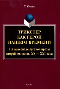 Трикстер как герой нашего времени. На материале русской прозы второй половины 20-21 века Монография