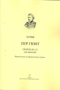 Пер Гюнт. Сюиты №1,2 из музыки к одноименной драме Г. Ибсена для оркестра. Переложение для фортепиано в 2 руки / Пер Гюнт. Сюиты №1,2 для оркестра. (мягк). Григ Э. (Современная музыка)