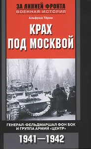 Крах под Москвой. Генерал-фельдмаршал фон Бок и группа армий "Центр". 1941-1942