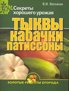 Тыквы, кабачки, патиссоны. Секреты хорошего урожая.