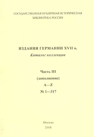 Издания Германии ХVII века: каталог коллекции. Ч.3. (дополнение)  A-Z № 1 - 317 — 2547073 — 1