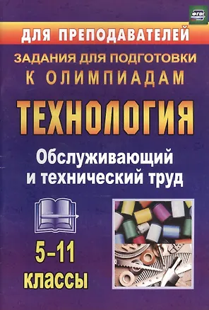 Книга Технология. 5-11 класс. Обслуживающий и технический труд. Задания для подготовки к олимпиадам (ФГОС) (Вера Пономарева)