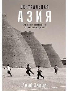 Центральная Азия. От века империй до наших дней