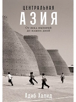 Книга Центральная Азия. От века империй до наших дней (Адиб Халид)