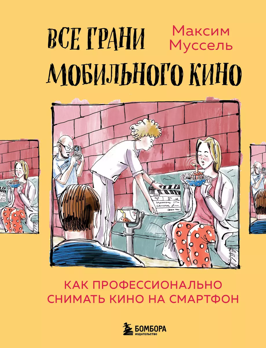 Все грани мобильного кино. Как профессионально снимать кино на смартфон  (Максим Муссель) - купить книгу с доставкой в интернет-магазине  «Читай-город». ISBN: 978-5-04-118023-2