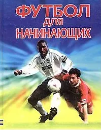 Футбол для начинающих. Практический курс (бол.). Харви Г. (Аст)