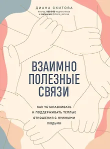 Взаимно полезные связи. Как устанавливать и поддерживать теплые отношения с нужными людьми