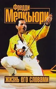 Фредди Меркьюри. Жизнь его словами