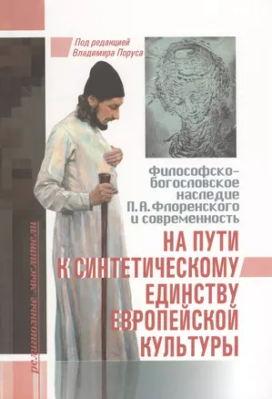 На пути к синтетическому единству европейской культуры. Философско-богословское наследие П.А. Флоренского и современность — 2538354 — 1