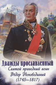 Дважды прославленный. Святой праведный воин Федор Непобедимый (1745-1817)