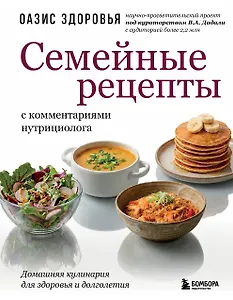 Семейные рецепты с комментариями нутрициолога. Домашняя кулинария для здоровья и долголетия