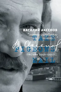 Василий Аксенов. "Ловите голубиную почту...". Письма (1940-1990 гг.)