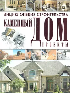 Энциклопедия строительства. Каменный дом. Проекты