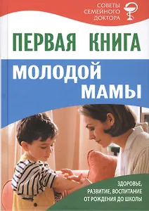 Первая книга молодой мамы: здоровье, развитие, воспитание от рождения до школы
