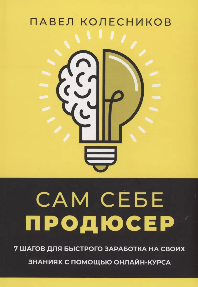 Сам себе продюсер. 7 шагов для быстрого заработка на своих знаниях с  помощью онлайн-курса (Павел Колесников) - купить книгу с доставкой в  интернет-магазине «Читай-город». ISBN: 978-5-4491-1823-3