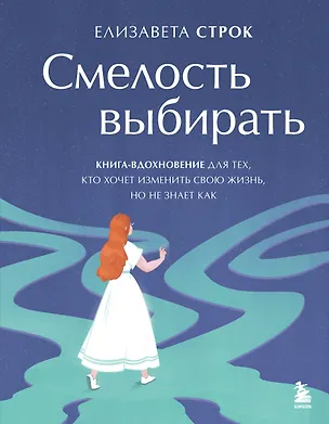 Книга Смелость выбирать. Книга-вдохновение для тех, кто хочет изменить свою жизнь, но не знает как (Елизавета Строк)