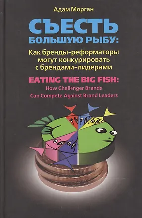 Книга Съесть большую рыбу: Как бренды-реформаторы могут конкурировать с брендами-лидерами (Адам Морган)