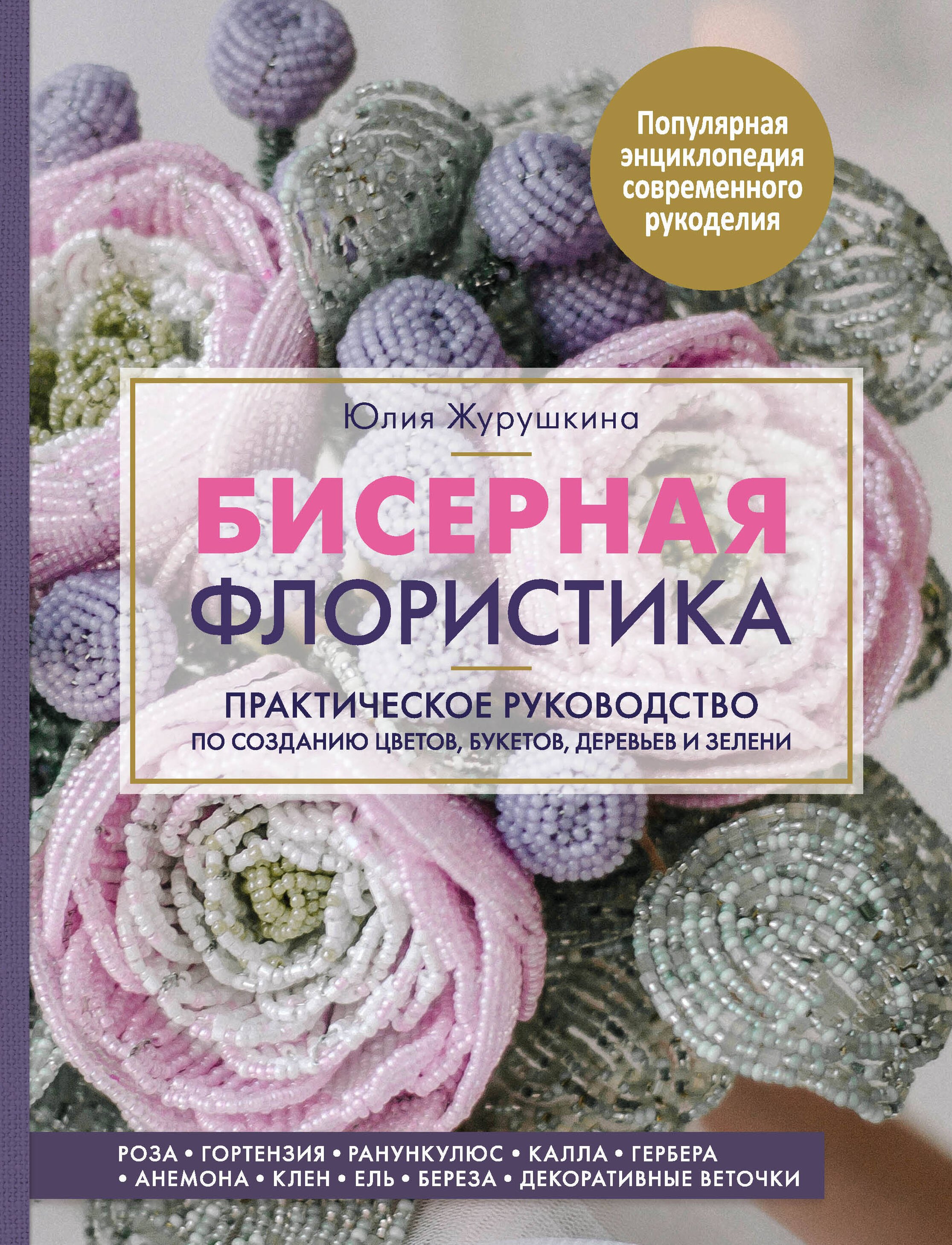 

Бисерная флористика. Практическое руководство по созданию цветов, букетов, деревьев и зелени