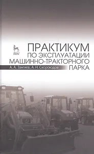 Практикум по эксплуатации машинно-тракторного парка: Уч. пособие, 2-е изд., испр. и доп.