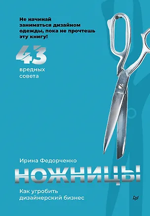 Книга Ножницы: как угробить дизайнерский бизнес. 43 вредных совета (Ирина Федорченко)