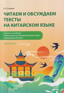 Читаем и обсуждаем тексты на китайском языке (к томам I и II учебника «Новый практический курс китайского языка» под ред. Лю Сюня): практикум.  2-е изд. Солянко