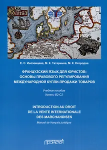 Французский язык для юристов. Основы правового регулирования международной купли-продажи товаров = Manuel de francais juridique: introduction au droit de la vente internationale des marchandises. Уровни B2-C2. Учебное пособие