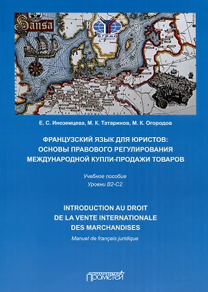 Французский язык для юристов. Основы правового регулирования международной купли-продажи товаров = Manuel de francais juridique: introduction au droit de la vente internationale des marchandises. Уровни B2-C2. Учебное пособие — 3000679 — 1