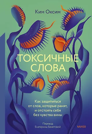 Книга Токсичные слова. Как защититься от слов, которые ранят, и отстоять себя без чувства вины (Оксим Ким)