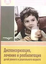 Диспантеризация, лечение и реабилитация детей раннего и дошкольного возраста: рук. для врачей детск. поликлиник