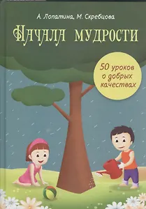 Начала мудрости. 50 уроков о добрых качествах