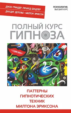 Книга Полный курс гипноза. Паттерны гипнотических техник Милтона Эриксона. (Ричард Бэндлер, Джон Гриндер, Джудит Делозье, Милтон Эриксон) (Джон Гриндер)