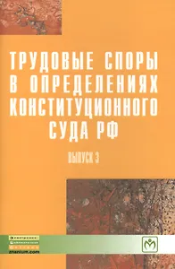 Трудовые споры в определениях Конституционного суда РФ. Вып. 3