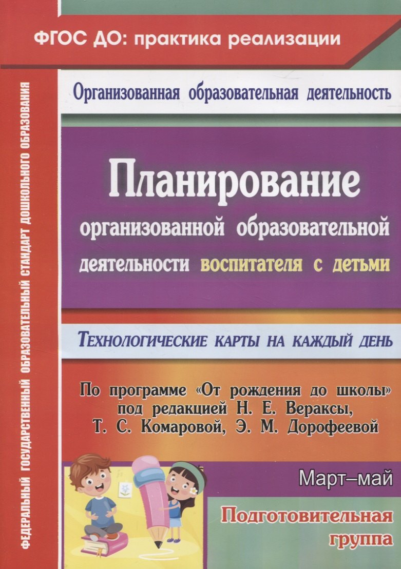 

Планирование организованной образовательной деятельности воспитателя с детьми подготовительной группы: технологические карты на каждый день по программе "От рождения до школы" под редакцией Н. Е. Вераксы, Т. С. Комаровой, Э.М. Дорофеевой. Март-май. 295 ст