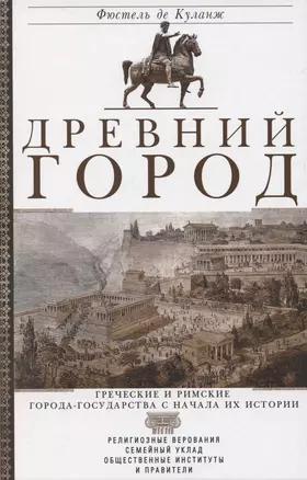 Древний город. Греческие и римские города-государства с начала их истории: религиозные верования, семейный уклад, общественные институты и правители — 3057085 — 1