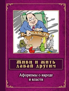 Живи и жить давай другим: афоризмы о народе и власти: сборник