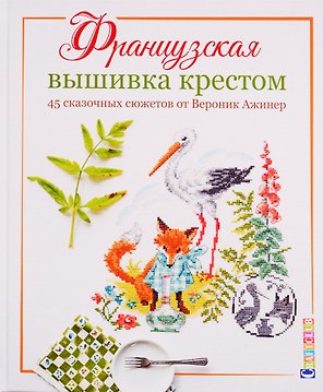 Французская вышивка крестом. 45 сказочных сюжетов от Вероник Ажинер