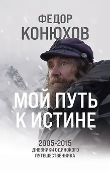 Мой путь к истине. 2005-2015 дневники одинокого путешественника