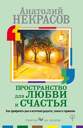 Книга Пространство для любви и счастья. Как превратить дом в источник радости, покоя и гармонии (Анатолий Некрасов)