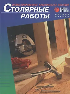 Столярные работы. Иллюстрированное практическое пособие