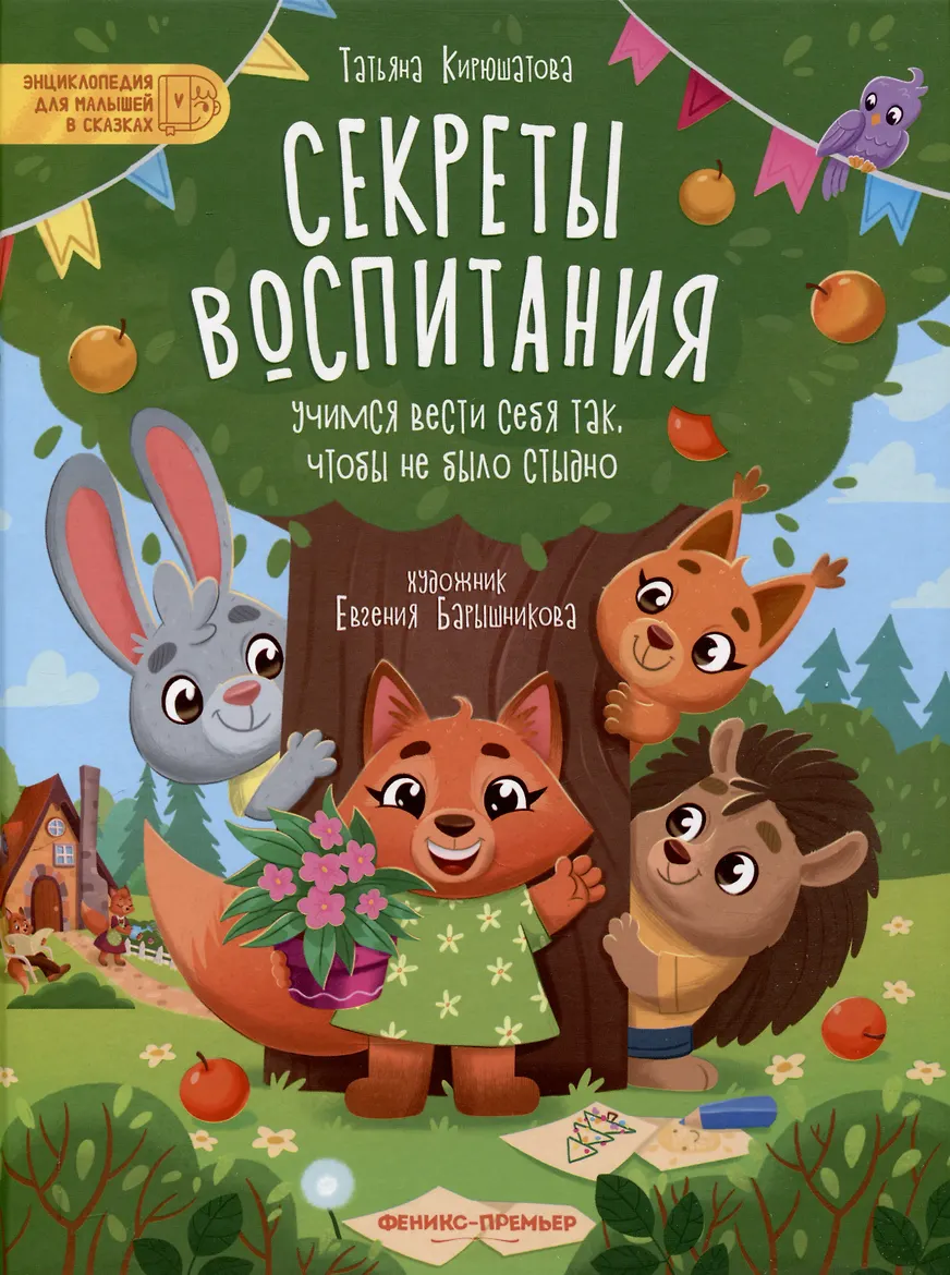 Книга печатная. "Секреты воспитания: учимся вести себя так, чтобы не было стыдно" из серии "Энциклопедия для малышей в сказках". АВТОР Татьяна Николаевна Кирюшатова.
