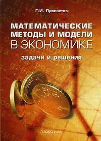 Книга Математические методы и модели в экономике: задачи и решения: Учебно-практическое пособие (Георгий Просветов)