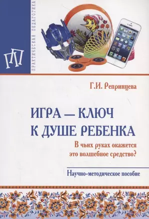 Игра – ключ к душе ребенка. В чьих руках окажется это волшебное средство? Научно-методическое пособие — 2707601 — 1