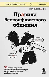 Правила бесконфликтного общения. 52 простых приема, чтобы отразить словесную агрессию и наладить любое общение