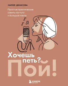 Хочешь петь? Пой! Простые практические советы на пути к большой мечте
