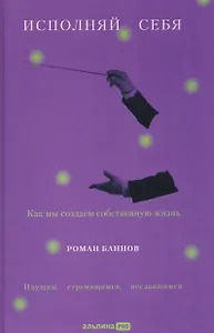 Исполняй себя. Как мы создаем собственную жизнь