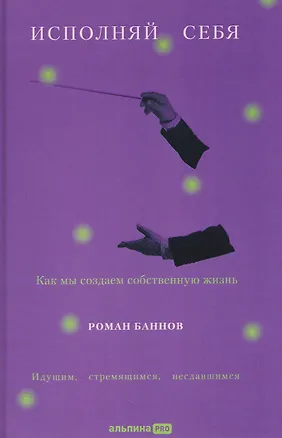 Книга Исполняй себя. Как мы создаем собственную жизнь (Роман Баннов)
