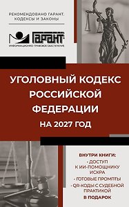 Уголовный кодекс Российской Федерации на 2027 год. Доступ к ИИ-помощнику ИСКРА, готовые промпты и QR-коды с судебной практикой в подарок